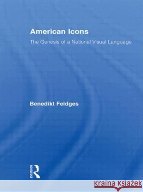 American Icons: The Genesis of a National Visual Language Feldges, Benedikt 9780415875509