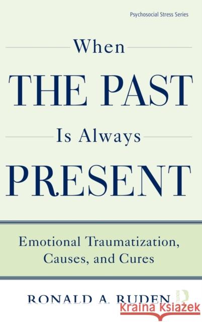 When the Past Is Always Present: Emotional Traumatization, Causes, and Cures Ruden, Ronald A. 9780415875646 Routledge