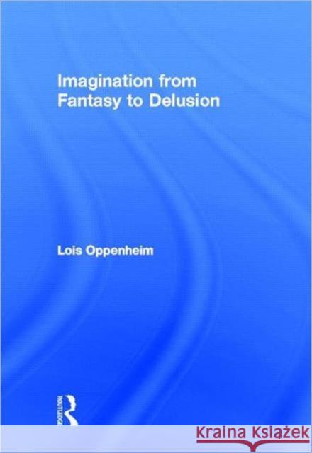 Imagination from Fantasy to Delusion Lois Oppenheim 9780415875707 Routledge