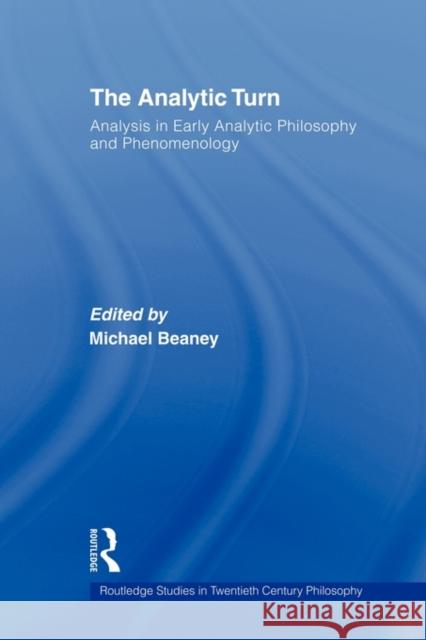 The Analytic Turn: Analysis in Early Analytic Philosophy and Phenomenology Beaney, Michael 9780415875752 Routledge