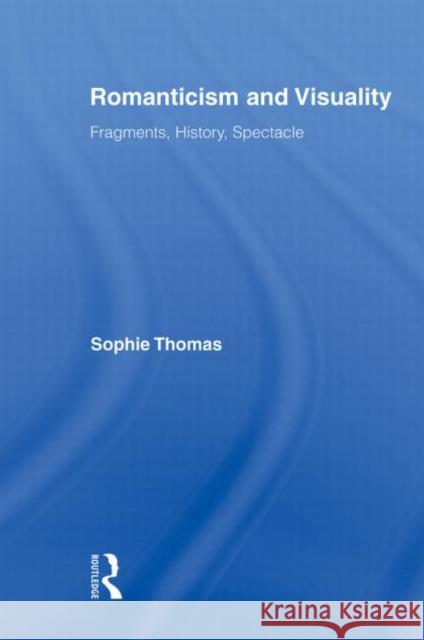 Romanticism and Visuality: Fragments, History, Spectacle Thomas, Sophie 9780415875790