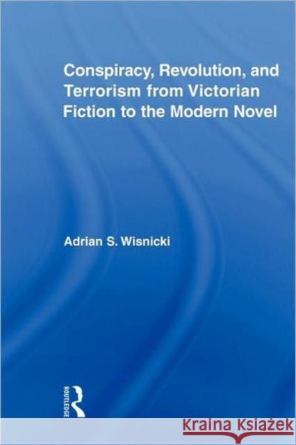 Conspiracy, Revolution, and Terrorism from Victorian Fiction to the Modern Novel Adrian S. Wisnicki 9780415875806 Routledge