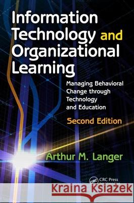 Information Technology and Organizational Learning: Managing Behavioral Change through Technology and Education Langer, Arthur M. 9780415875837