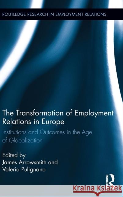 The Transformation of Employment Relations in Europe: Institutions and Outcomes in the Age of Globalization Arrowsmith, Jim 9780415875936 Routledge