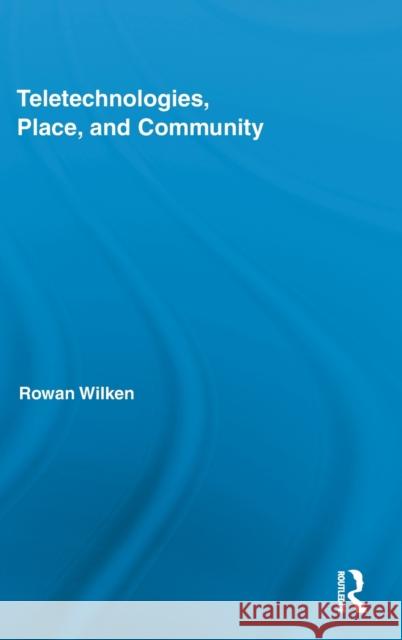 Teletechnologies, Place, and Community Rowan Wilken 9780415875950 Routledge