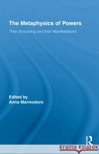 The Metaphysics of Powers: Their Grounding and Their Manifestations Marmodoro, Anna 9780415876858 Taylor & Francis