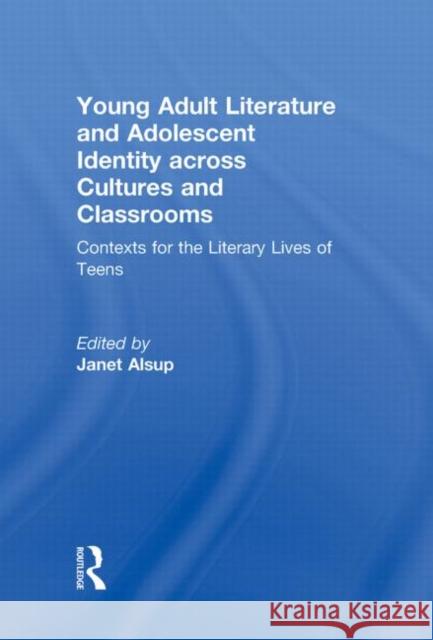 Young Adult Literature and Adolescent Identity Across Cultures and Classrooms: Contexts for the Literary Lives of Teens Alsup, Janet 9780415876988 Routledge