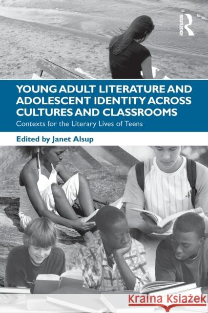 Young Adult Literature and Adolescent Identity Across Cultures and Classrooms: Contexts for the Literary Lives of Teens Alsup, Janet 9780415876995 Taylor & Francis