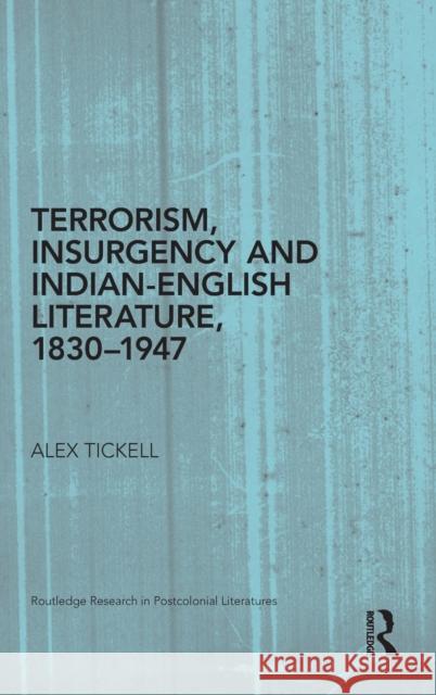 Terrorism, Insurgency and Indian-English Literature, 1830-1947 Alex Tickell 9780415877152 Routledge