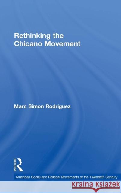 Rethinking the Chicano Movement Marc Rodriguez 9780415877411