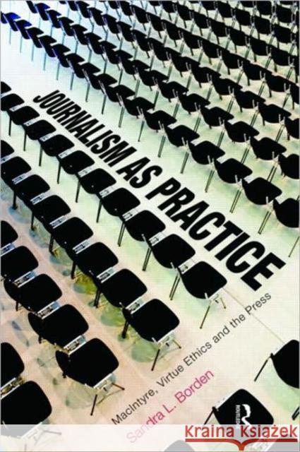 Journalism as Practice: Macintyre, Virtue Ethics and the Press Borden, Sandra 9780415877671