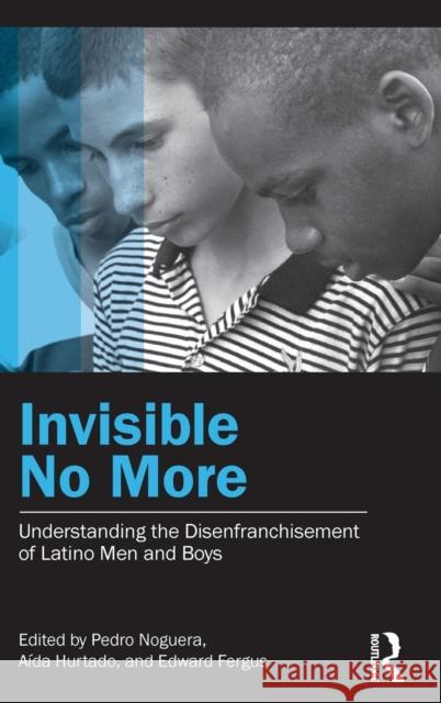 Invisible No More: Understanding the Disenfranchisement of Latino Men and Boys Noguera, Pedro 9780415877787