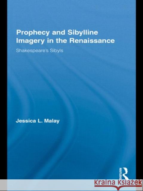 Prophecy and Sibylline Imagery in the Renaissance: Shakespeare's Sibyls Malay, Jessica L. 9780415877923 Taylor & Francis