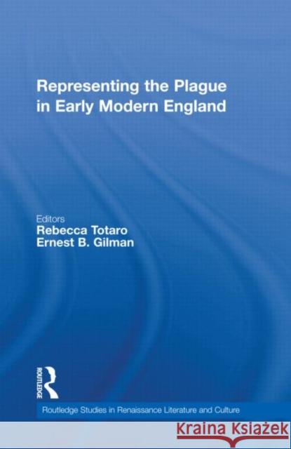 Representing the Plague in Early Modern England Rebecca Totaro Ernest Gilman  9780415877978 Taylor & Francis