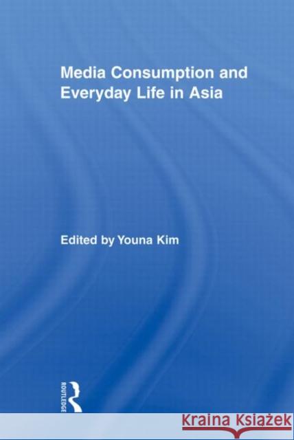 Media Consumption and Everyday Life in Asia Youna Kim 9780415878388