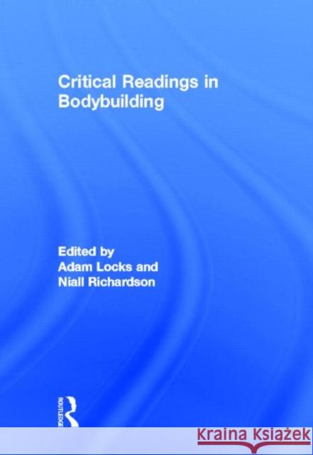 Critical Readings in Bodybuilding Adam Locks Niall Richardson 9780415878524