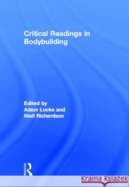 Critical Readings in Bodybuilding Adam Locks Niall Richardson 9780415878524 Routledge