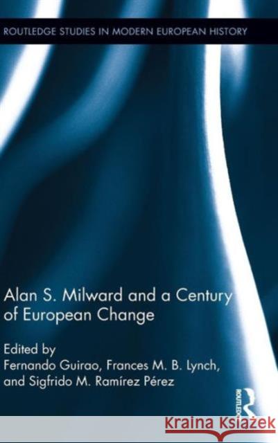 Alan S. Milward and a Century of European Change Fernando Guirao 9780415878531 0