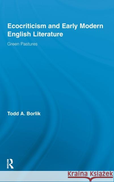 Ecocriticism and Early Modern English Literature: Green Pastures Borlik, Todd A. 9780415878616 Taylor and Francis