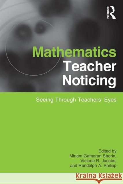 Mathematics Teacher Noticing: Seeing Through Teachers' Eyes Sherin, Miriam 9780415878630 Studies in Mathematical Thinking and Learning