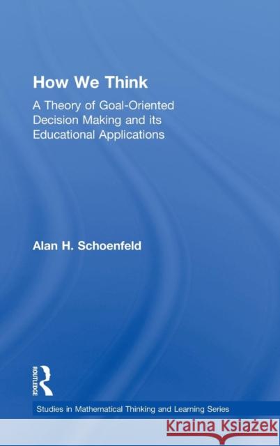 How We Think: A Theory of Goal-Oriented Decision Making and Its Educational Applications Schoenfeld, Alan H. 9780415878647 Routledge