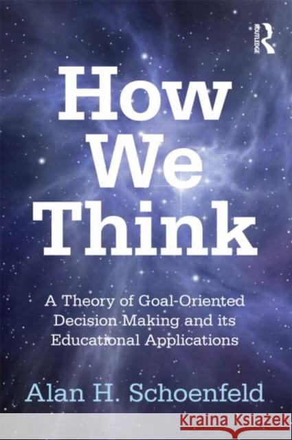 How We Think: A Theory of Goal-Oriented Decision Making and its Educational Applications Schoenfeld, Alan H. 9780415878654