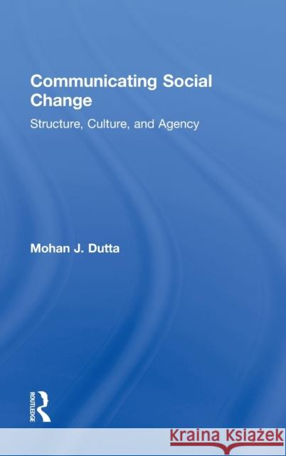 Communicating Social Change: Structure, Culture, and Agency Dutta, Mohan J. 9780415878739 Taylor & Francis