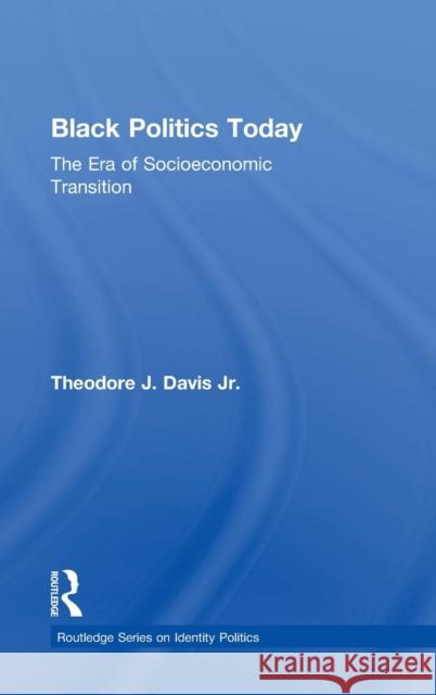 Black Politics Today: The Era of Socioeconomic Transition Davis, Theodore J., Jr. 9780415879149