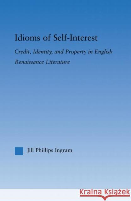 Idioms of Self Interest: Credit, Identity, and Property in English Renaissance Literature Phillips Ingram, Jill 9780415879392 