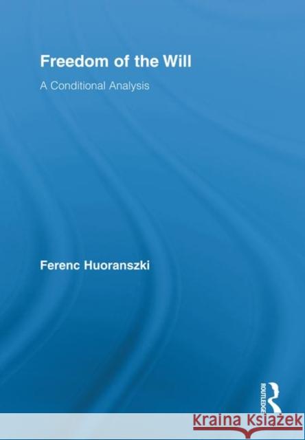 Freedom of the Will: A Conditional Analysis Huoranszki, Ferenc 9780415879477 Taylor and Francis