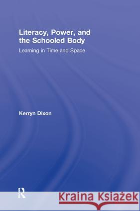 Literacy, Power, and the Schooled Body: Learning in Time and Space Dixon, Kerryn 9780415879620