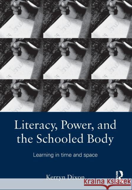 Literacy, Power, and the Schooled Body: Learning in Time and Space Dixon, Kerryn 9780415879637