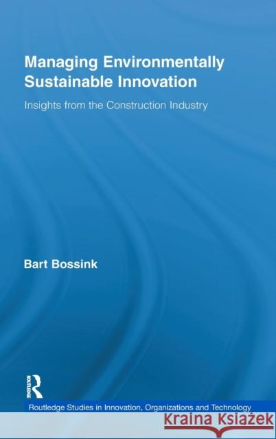 Managing Environmentally Sustainable Innovation: Insights from the Construction Industry Bossink, Bart 9780415879712 Routledge