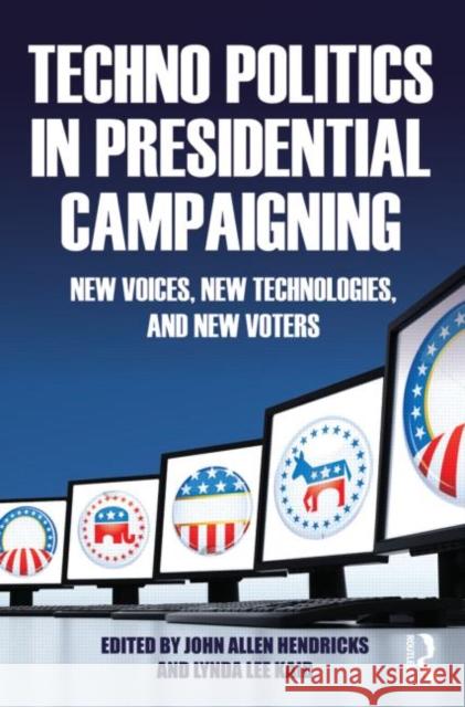 Techno Politics in Presidential Campaigning: New Voices, New Technologies, and New Voters Hendricks, John Allen 9780415879798 Taylor and Francis
