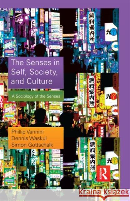 The Senses in Self, Society, and Culture : A Sociology of the Senses Phillip Vannini Dennis Waskul Simon Gotschalk 9780415879910 Routledge