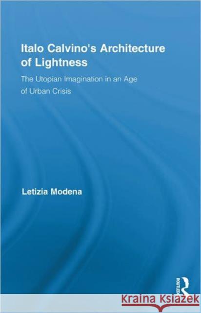 Italo Calvino's Architecture of Lightness: The Utopian Imagination in an Age of Urban Crisis Modena, Letizia 9780415880381