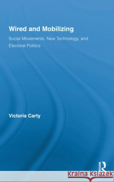 Wired and Mobilizing: Social Movements, New Technology, and Electoral Politics Carty, Victoria 9780415880701 Taylor and Francis