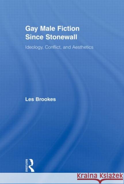 Gay Male Fiction Since Stonewall: Ideology, Conflict, and Aesthetics Brookes, Les 9780415880732 Routledge