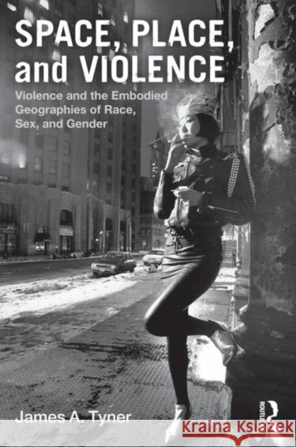 Space, Place, and Violence: Violence and the Embodied Geographies of Race, Sex and Gender Tyner, James A. 9780415880855