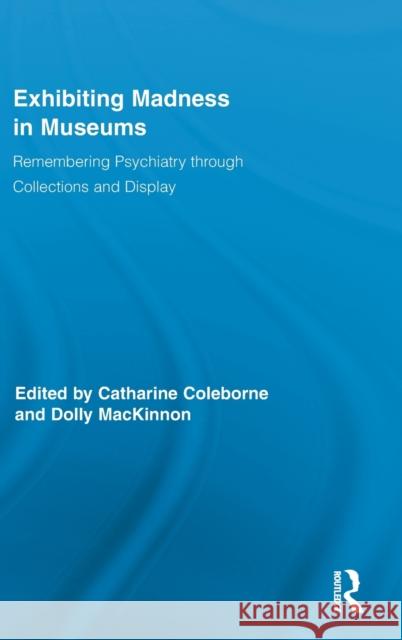 Exhibiting Madness in Museums: Remembering Psychiatry Through Collections and Display Coleborne, Catharine 9780415880923 Routledge