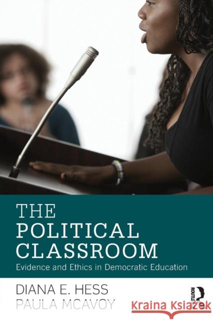 The Political Classroom: Evidence and Ethics in Democratic Education Diana E. Hess Paula McAvoy 9780415880992 Routledge