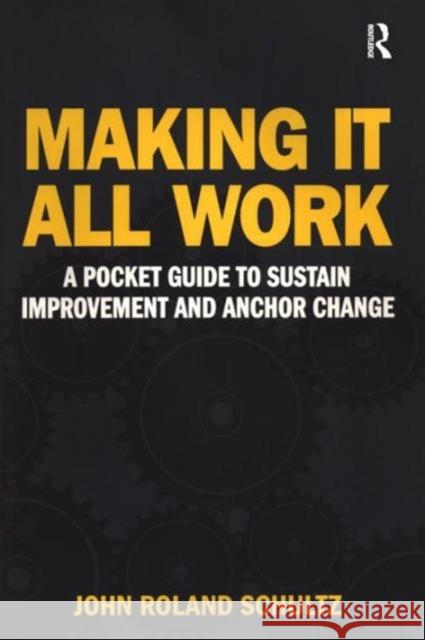 Making It All Work: A Pocket Guide to Sustain Improvement And Anchor Change Schultz, John 9780415881036 0
