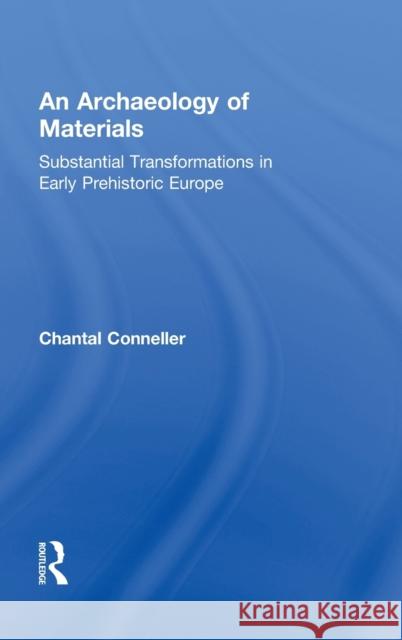 An Archaeology of Materials: Substantial Transformations in Early Prehistoric Europe Conneller, Chantal 9780415881302 Taylor and Francis