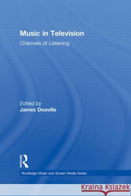 Music in Television : Channels of Listening JAMES DEAVILLE   9780415881357 Taylor and Francis