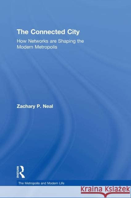 The Connected City: How Networks are Shaping the Modern Metropolis Neal, Zachary P. 9780415881418 0