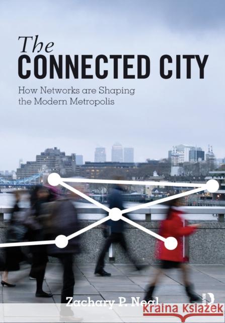 The Connected City: How Networks Are Shaping the Modern Metropolis Neal, Zachary P. 9780415881425 0