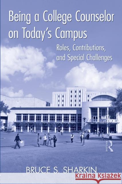 Being a College Counselor on Today's Campus: Roles, Contributions, and Special Challenges Sharkin, Bruce S. 9780415882149 Routledge