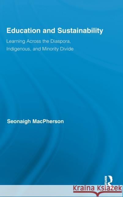 Education and Sustainability: Learning Across the Diaspora, Indigenous, and Minority Divide MacPherson, Seonaigh 9780415882156 Routledge