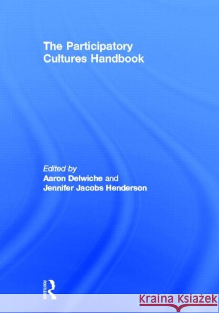 The Participatory Cultures Handbook Aaron Delwiche Jennifer Henderson 9780415882231 Routledge