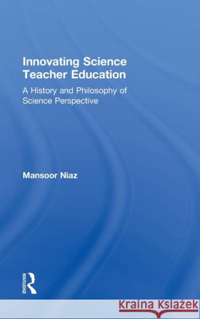 Innovating Science Teacher Education: A History and Philosophy of Science Perspective Niaz, Mansoor 9780415882378